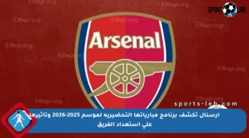 آرسنال تكشف برنامج مبارياتها التحضيرية لموسم 2025-2026 وتأثيرها على استعداد الفريق